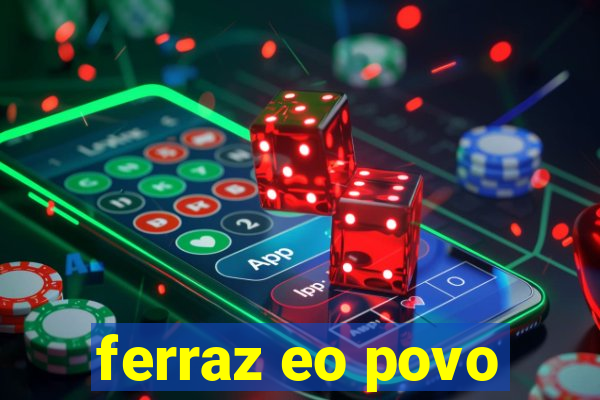 ferraz eo povo